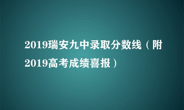 2019瑞安九中录取分数线（附2019高考成绩喜报）