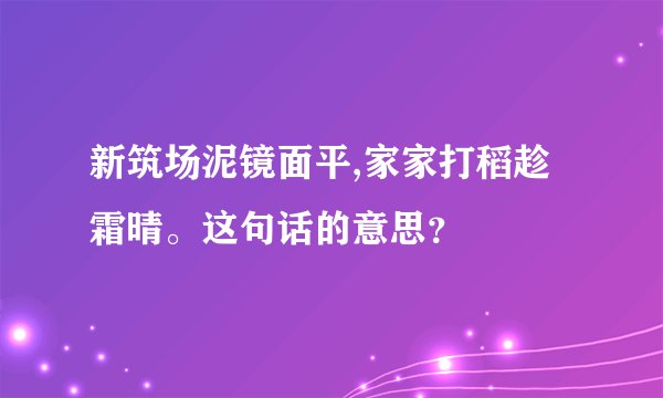 新筑场泥镜面平,家家打稻趁霜晴。这句话的意思？