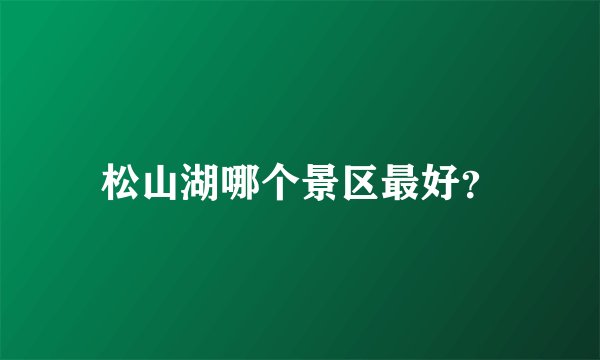 松山湖哪个景区最好?