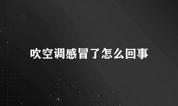 吹空调感冒了怎么回事