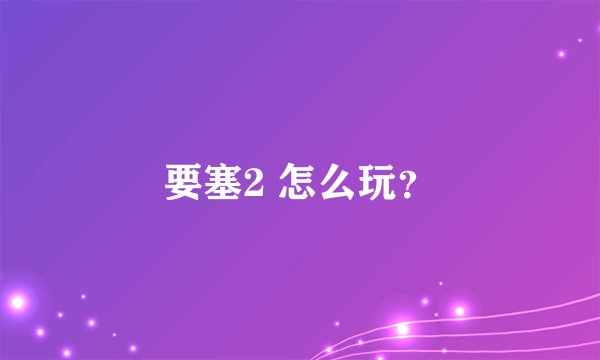 要塞2 怎么玩？