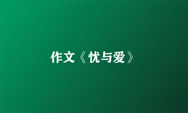 作文《忧与爱》