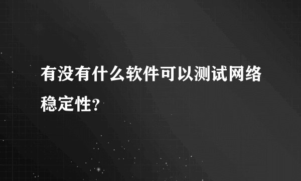 有没有什么软件可以测试网络稳定性？