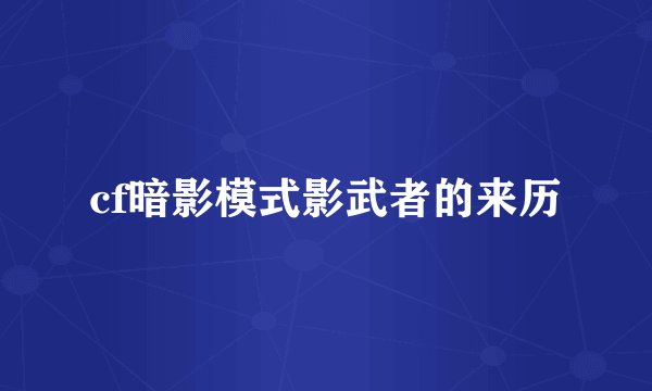 cf暗影模式影武者的来历