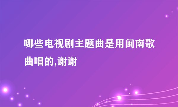 哪些电视剧主题曲是用闽南歌曲唱的,谢谢