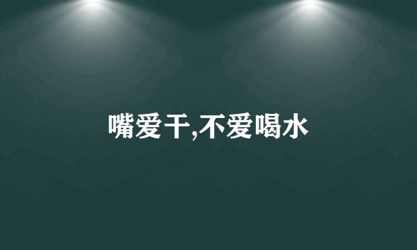嘴爱干,不爱喝水