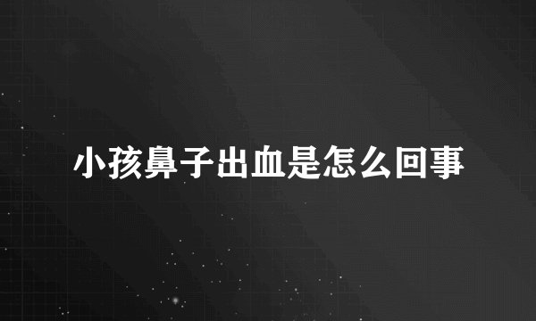 小孩鼻子出血是怎么回事