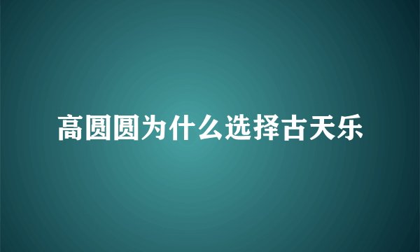 高圆圆为什么选择古天乐