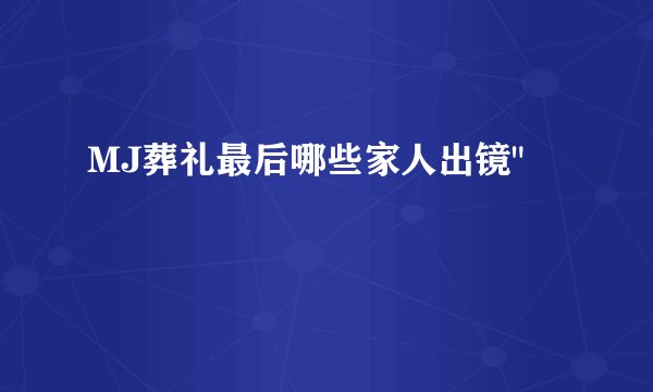 MJ葬礼最后哪些家人出镜