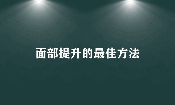 面部提升的最佳方法