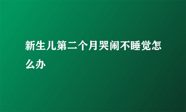 新生儿第二个月哭闹不睡觉怎么办