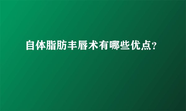 自体脂肪丰唇术有哪些优点？
