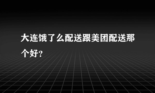 大连饿了么配送跟美团配送那个好？