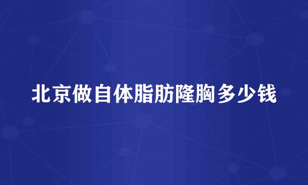 北京做自体脂肪隆胸多少钱