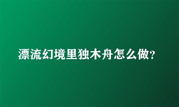 漂流幻境里独木舟怎么做？