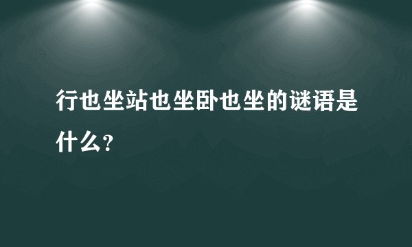 行也坐站也坐卧也坐的谜语是什么？