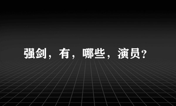 强剑，有，哪些，演员？