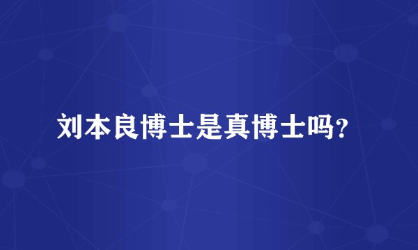 刘本良博士是真博士吗?