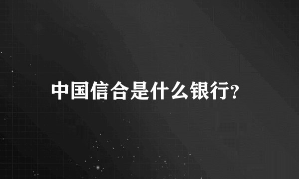 中国信合是什么银行？
