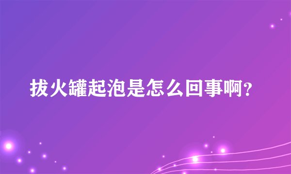 拔火罐起泡是怎么回事啊？