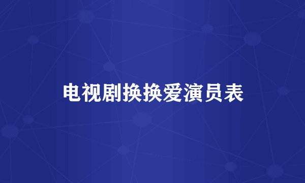 电视剧换换爱演员表
