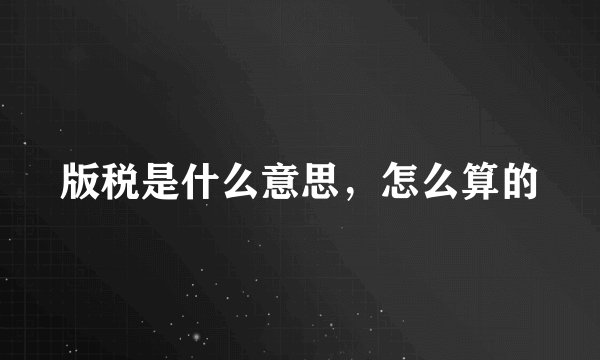 版税是什么意思，怎么算的