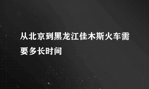 从北京到黑龙江佳木斯火车需要多长时间