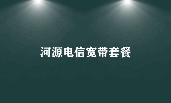 河源电信宽带套餐