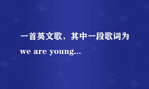 一首英文歌，其中一段歌词为we are young ,we are strong，是什么歌？