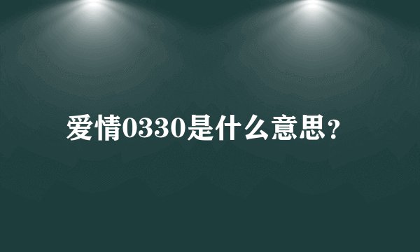 爱情0330是什么意思？