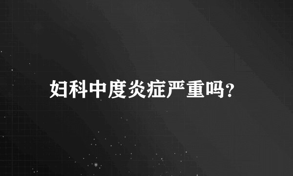 妇科中度炎症严重吗？