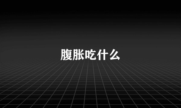 腹胀吃什么