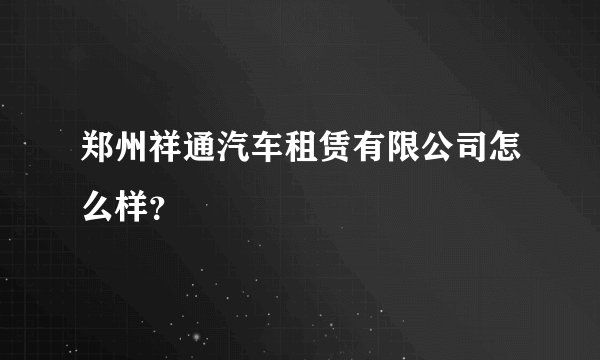 郑州祥通汽车租赁有限公司怎么样？