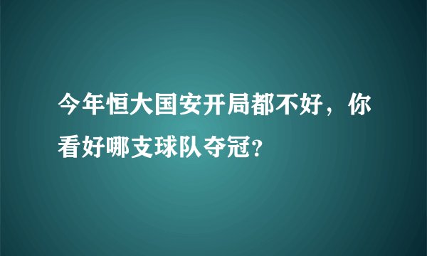 今年恒大国安开局都不好，你看好哪支球队夺冠？