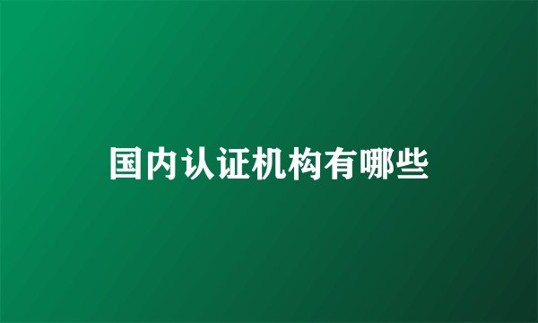 国内认证机构有哪些