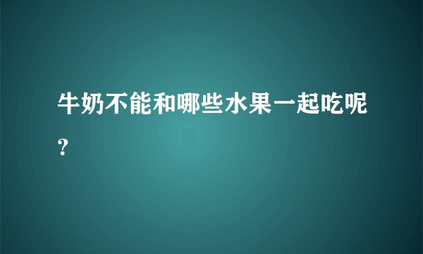 牛奶不能和哪些水果一起吃呢？