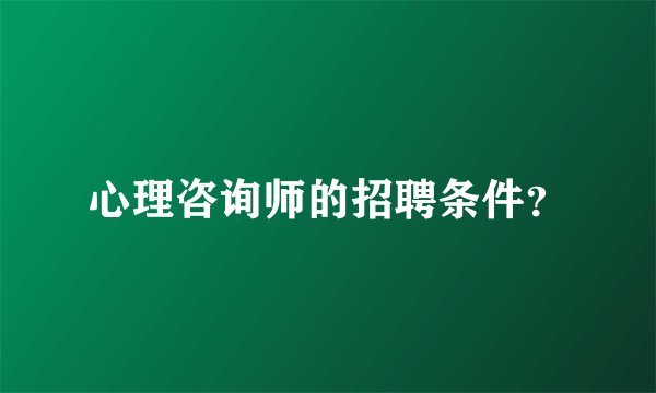 心理咨询师的招聘条件？