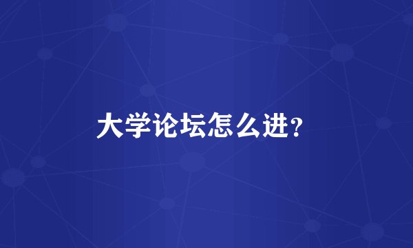 大学论坛怎么进？