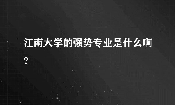 江南大学的强势专业是什么啊?