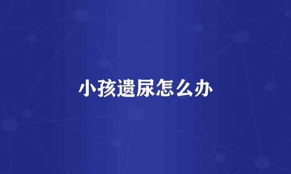 小孩遗尿怎么办