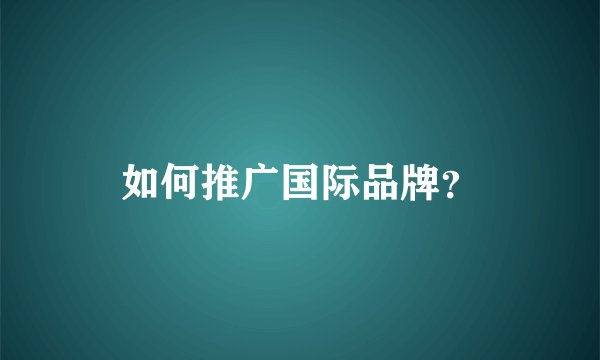 如何推广国际品牌？