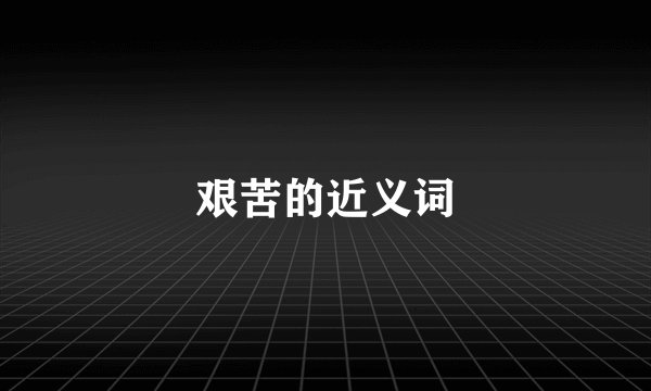艰苦的近义词