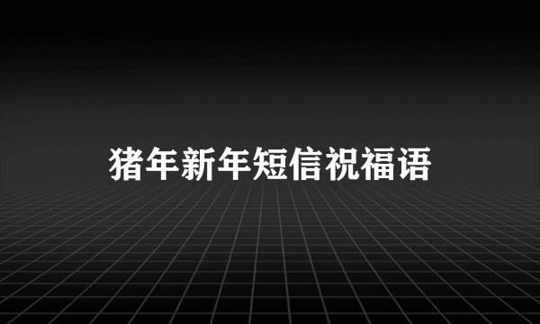 猪年新年短信祝福语