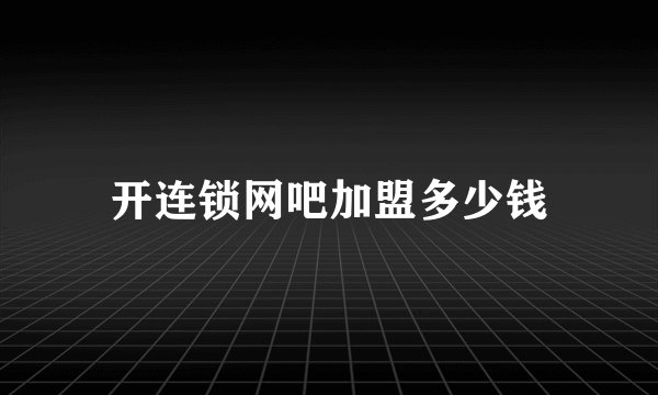 开连锁网吧加盟多少钱