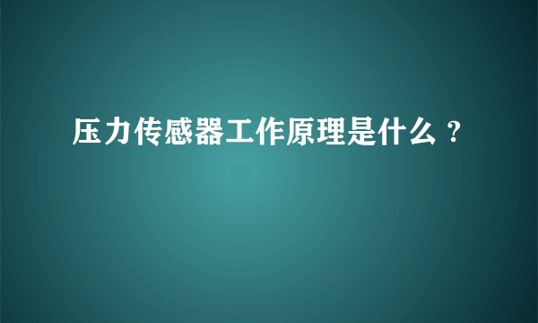 压力传感器工作原理是什么 ?