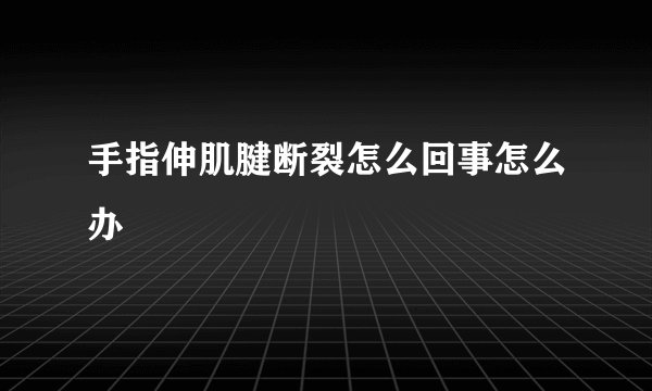 手指伸肌腱断裂怎么回事怎么办