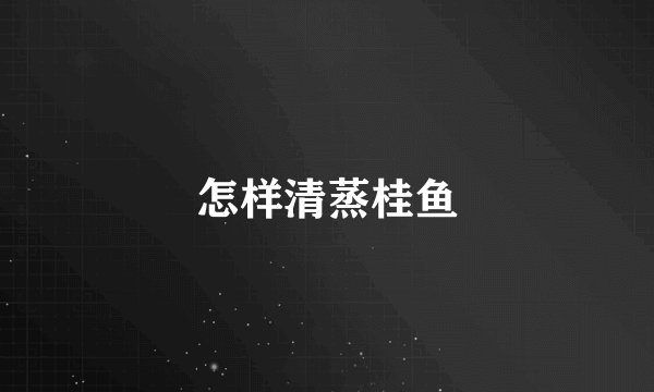 怎样清蒸桂鱼