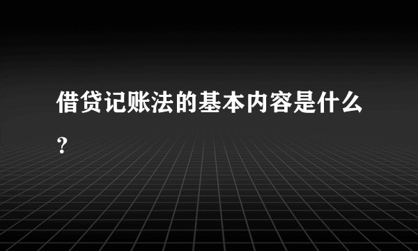 借贷记账法的基本内容是什么？
