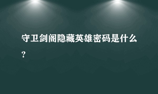 守卫剑阁隐藏英雄密码是什么？