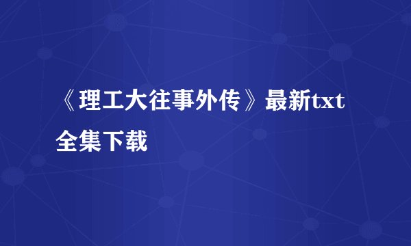 《理工大往事外传》最新txt全集下载